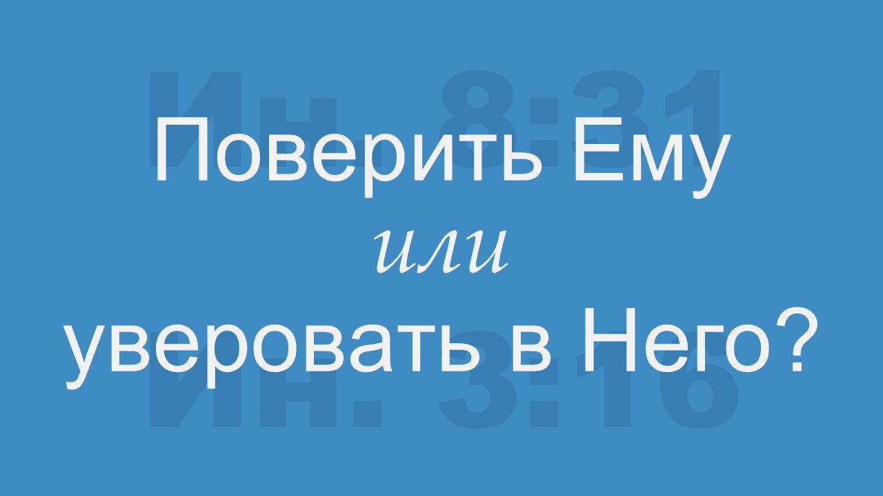 Поверить Ему или уверовать в Него?
